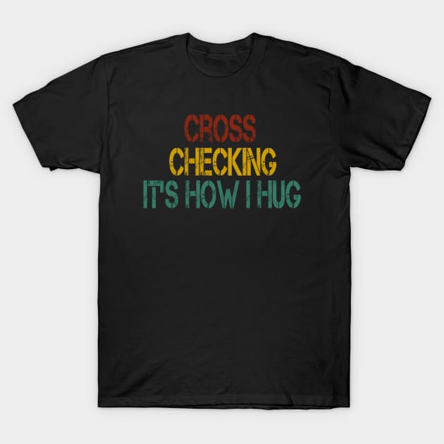 Cross Checking It's How I Hug / Hockey Player Gift idea , Team / Ice Hockey / Hockey Coach, Instructor / Hockey Lover Tee ,funny gift for mens and womens vintage style idea design T-Shirt by First look